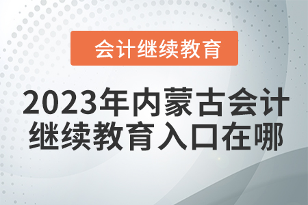 2023年内蒙古会计人员继续教育入口在哪？