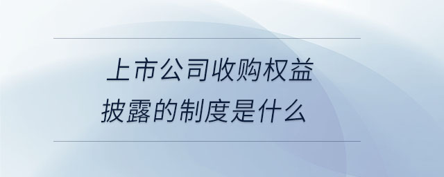 上市公司收购权益披露的制度是什么 上市公司收购权益披露的制度是什么