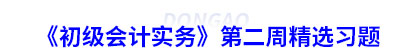 初级会计实务第二周精选习题 初级会计实务第二周精选习题