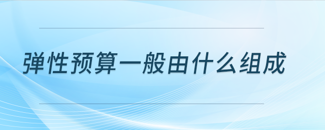 弹性预算一般由什么组成 弹性预算一般由什么组成