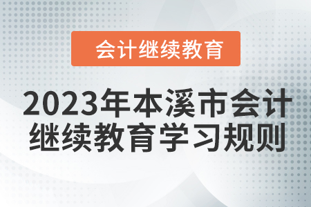 2023年本溪市会计继续教育报名学习规则 2023年本溪市会计继续教育报名学习规则