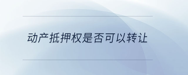 动产抵押权是否可以转让 动产抵押权是否可以转让