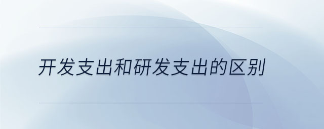 开发支出和研发支出的区别 开发支出和研发支出的区别