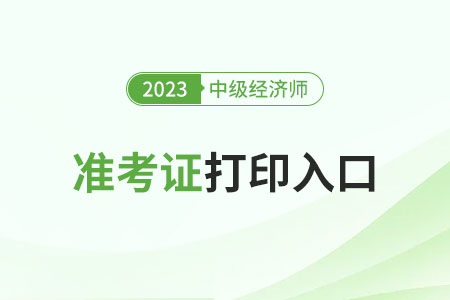 河北2023年中级经济师准考证打印入口已开放