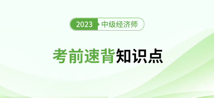 考前速背知识点:2023年中级经济师考试冲刺期精选资料! 考前速背知识点:2023年中级经济师考试冲刺期精选资料!