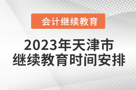 2023年天津市继续教育时间安排 2023年天津市继续教育时间安排
