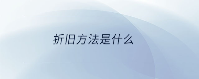 折旧方法是什么 折旧方法是什么