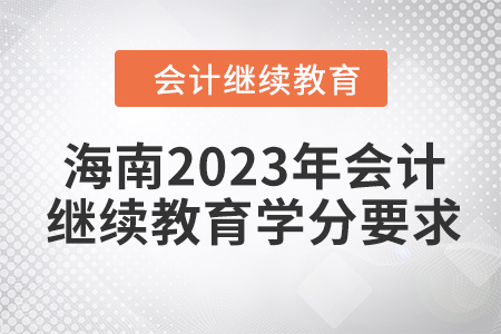 海南2023年会计继续教育学分要求 海南2023年会计继续教育学分要求