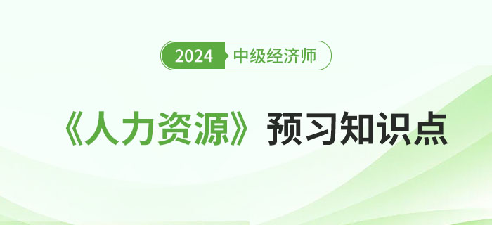 邀你来学:2024年中级经济师《人力资源》预习知识点! 邀你来学:2024年中级经济师《人力资源》预习知识点!