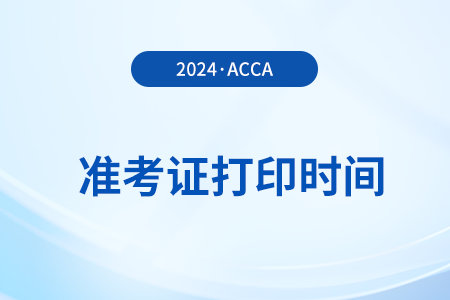 2024年9月acca季考准考证打印截止时间是什么时候 2024年9月acca季考准考证打印截止时间是什么时候
