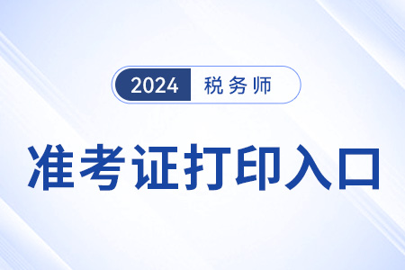 安徽税务师考试2024年准考证打印入口已开通！立即打印！