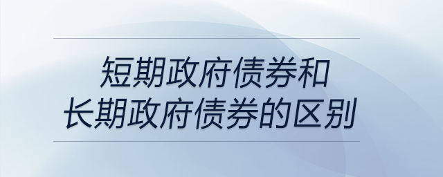 短期政府债券和长期政府债券的区别 短期政府债券和长期政府债券的区别