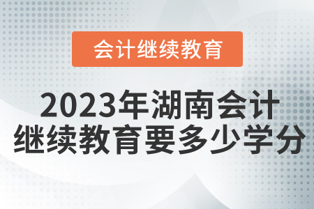 2023年湖南会计继续教育要多少学分？