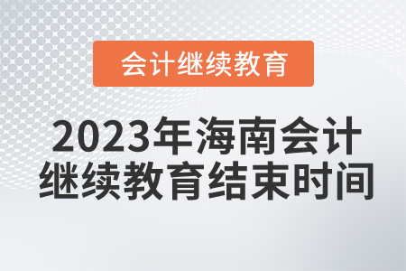 2023年海南会计继续教育结束时间 2023年海南会计继续教育结束时间