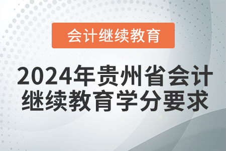 2024年贵州省会计继续教育学分要求 2024年贵州省会计继续教育学分要求