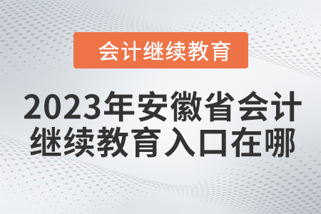 2023年安徽省会计人员继续教育入口在哪? 2023年安徽省会计人员继续教育入口在哪?