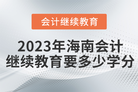 2023年海南会计继续教育要多少学分? 2023年海南会计继续教育要多少学分?