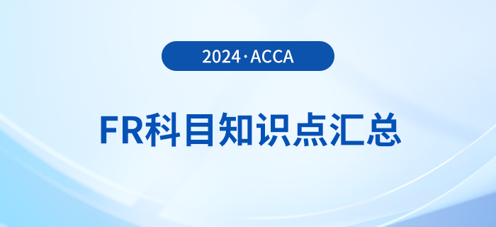 2024年acca考试FR科目知识点汇总!立即查看! 2024年acca考试FR科目知识点汇总!立即查看!