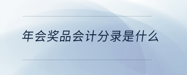 年会奖品会计分录是什么? 年会奖品会计分录是什么?