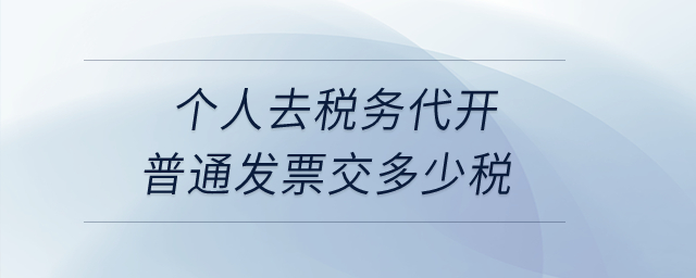 个人去税务代开普通发票交多少税? 个人去税务代开普通发票交多少税?