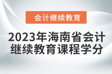 2023年海南省会计继续教育课程学分要求