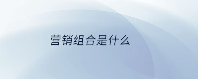 营销组合是什么 营销组合是什么