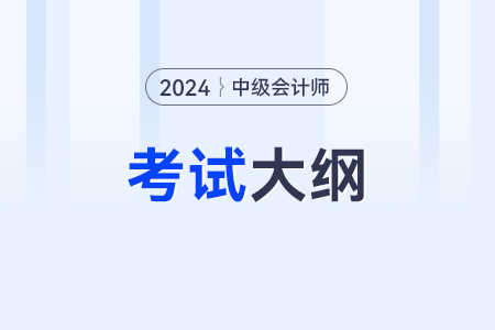 24中级会计考试大纲公布了吗?怎么查看? 24中级会计考试大纲公布了吗?怎么查看?