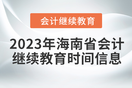 2023年海南省会计人员继续教育时间信息 2023年海南省会计人员继续教育时间信息