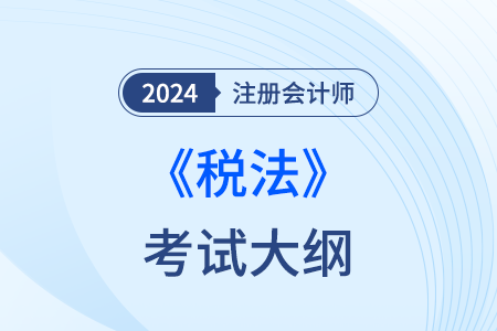 注会税法大纲公布时间2024年是什么时候？