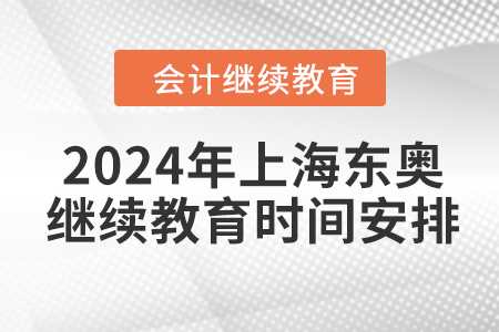 2024年上海东奥会计继续教育时间安排 2024年上海东奥会计继续教育时间安排