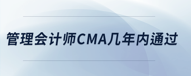 管理会计师cma几年内通过 管理会计师cma几年内通过