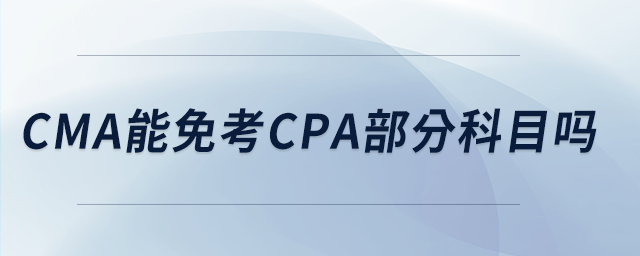 cma能免考cpa部分科目吗 cma能免考cpa部分科目吗