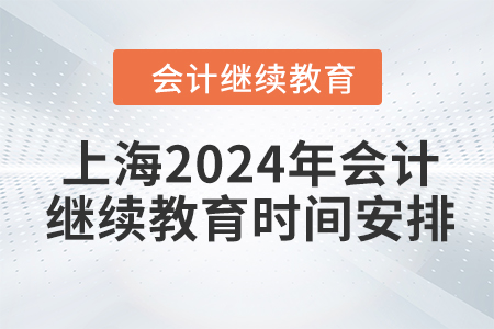 上海2024年会计继续教育时间安排 上海2024年会计继续教育时间安排