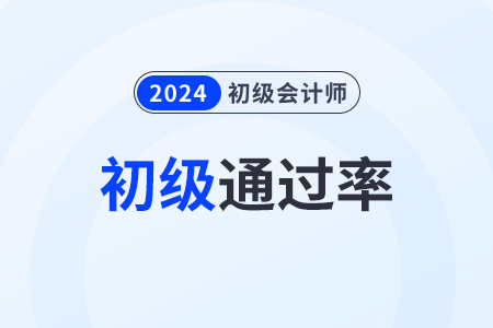 2024年初级会计的通过率怎么样? 2024年初级会计的通过率怎么样?
