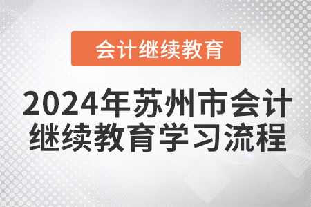 2024年江苏省苏州市会计继续教育学习流程 2024年江苏省苏州市会计继续教育学习流程