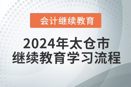 2024年江苏省太仓市会计继续教育学习流程 2024年江苏省太仓市会计继续教育学习流程