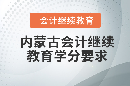 2024年内蒙古自治区会计继续教育学分要求