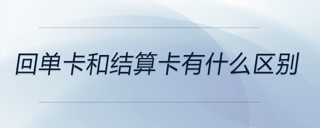 回单卡和结算卡有什么区别 回单卡和结算卡有什么区别