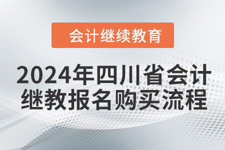 2024年四川省会计继续教育报名购买流程 2024年四川省会计继续教育报名购买流程