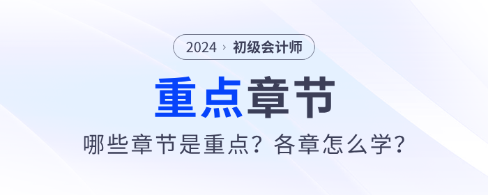 2024年初级会计考试哪些章节是重点?各章怎么学? 2024年初级会计考试哪些章节是重点?各章怎么学?