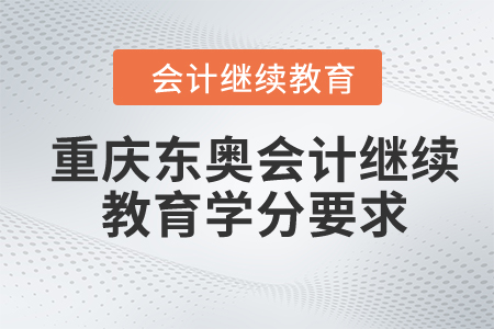 2024年重庆东奥会计继续教育学分要求