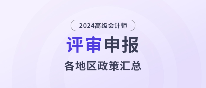 2024年度高级会计师各地区评审政策及时间汇总