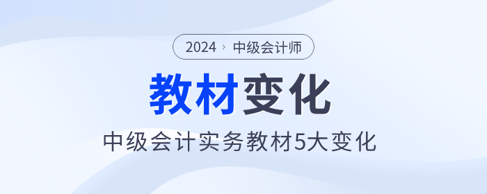 删减一章!难度降低,2024年中级会计实务教材5大变化,快来了解 删减一章!难度降低,2024年中级会计实务教材5大变化,快来了解