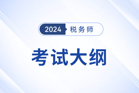 2024税务师大纲变化大吗？具体变化在哪里？