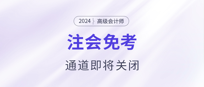 注意!多省份24年注会免考通道即将关闭 注意!多省份24年注会免考通道即将关闭