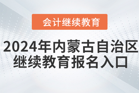 2024年内蒙古自治区会计继续教育报名入口在哪？
