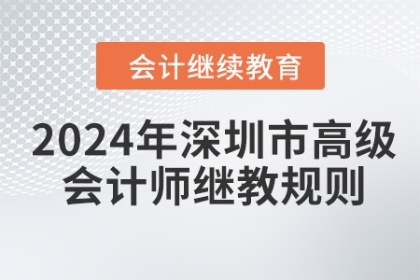 2024年深圳市高级会计师继续教育学习规则 2024年深圳市高级会计师继续教育学习规则