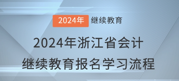 2024年浙江省会计继续教育报名学习流程 2024年浙江省会计继续教育报名学习流程