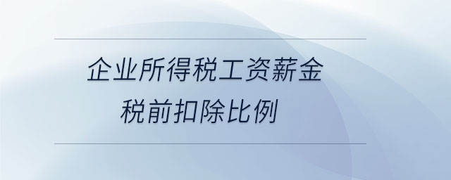 企业所得税工资薪金税前扣除比例 企业所得税工资薪金税前扣除比例