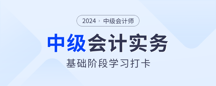 夯实基础!2024年《中级会计实务》基础阶段知识点学习打卡 夯实基础!2024年《中级会计实务》基础阶段知识点学习打卡